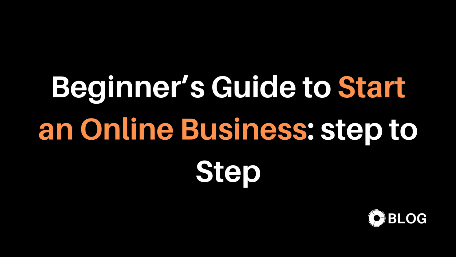 Beginner’s Guide to Start an Online Business step to Step